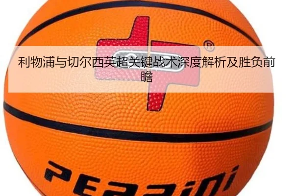 利物浦与切尔西英超关键战术深度解析及胜负前瞻